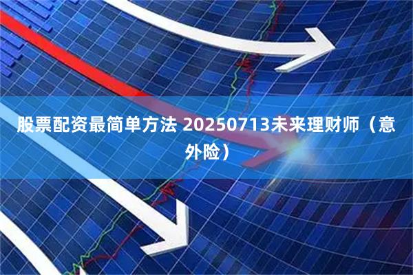 股票配资最简单方法 20250713未来理财师（意外险）