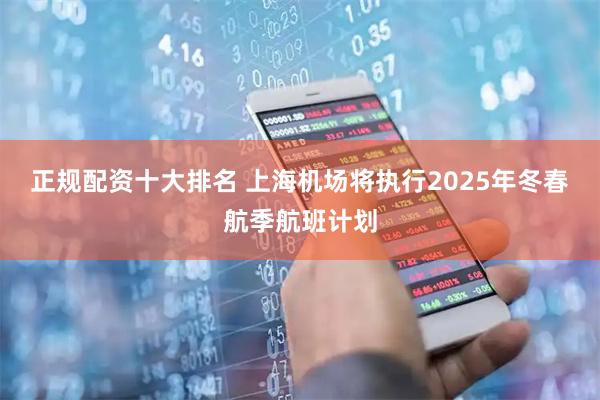 正规配资十大排名 上海机场将执行2025年冬春航季航班计划