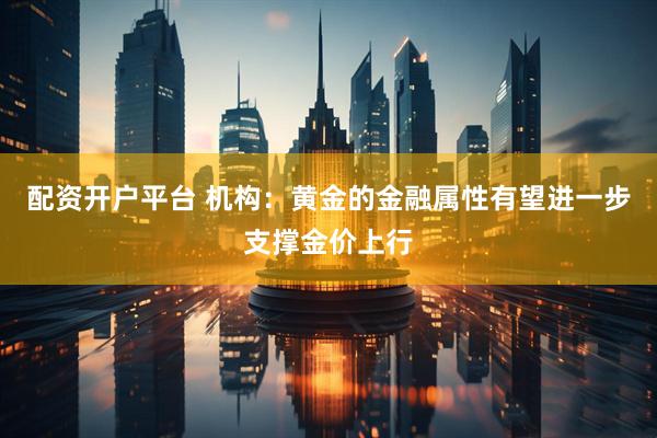 配资开户平台 机构：黄金的金融属性有望进一步支撑金价上行