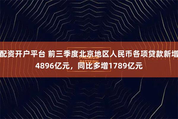 配资开户平台 前三季度北京地区人民币各项贷款新增4896亿元，同比多增1789亿元