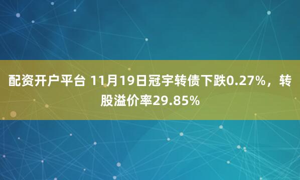 配资开户平台 11月19日冠宇转债下跌0.27%，转股溢价率29.85%