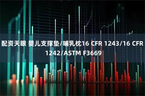 配资天眼 婴儿支撑垫/哺乳枕16 CFR 1243/16 CFR 1242/ASTM F3669