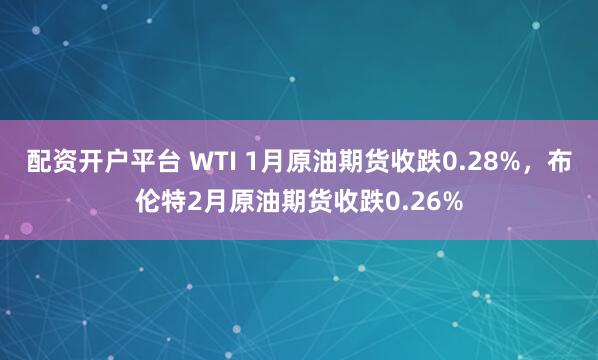 配资开户平台 WTI 1月原油期货收跌0.28%，布伦特2月原油期货收跌0.26%