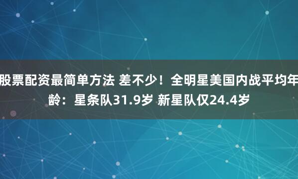 股票配资最简单方法 差不少！全明星美国内战平均年龄：星条队31.9岁 新星队仅24.4岁