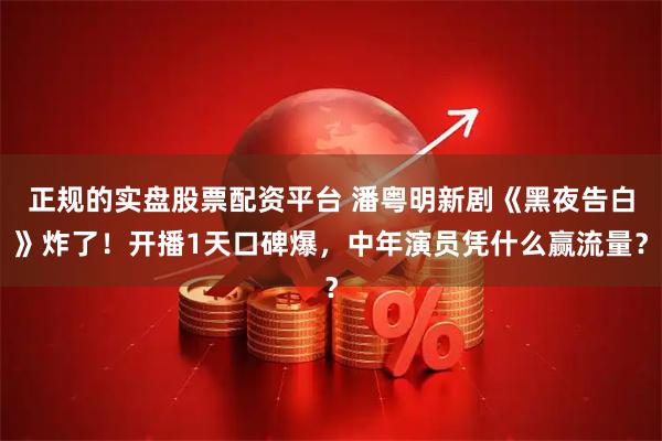 正规的实盘股票配资平台 潘粤明新剧《黑夜告白》炸了！开播1天口碑爆，中年演员凭什么赢流量？