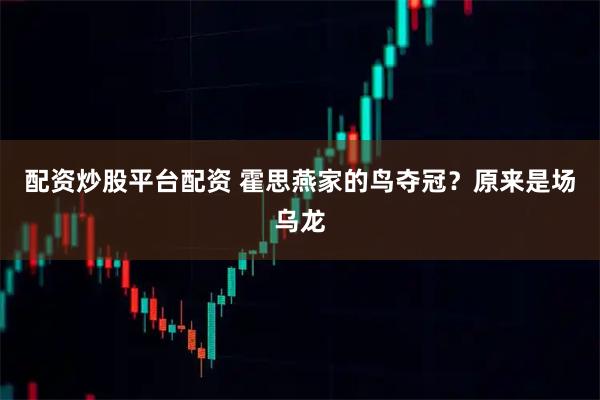 配资炒股平台配资 霍思燕家的鸟夺冠?原来是场乌龙