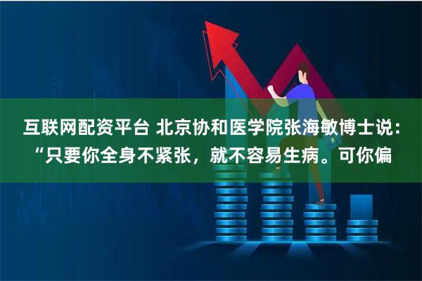 互联网配资平台 北京协和医学院张海敏博士说:“只要你全身不紧张,就不容易生病。可你偏