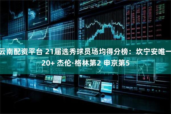 云南配资平台 21届选秀球员场均得分榜：坎宁安唯一20+ 杰伦·格林第2 申京第5