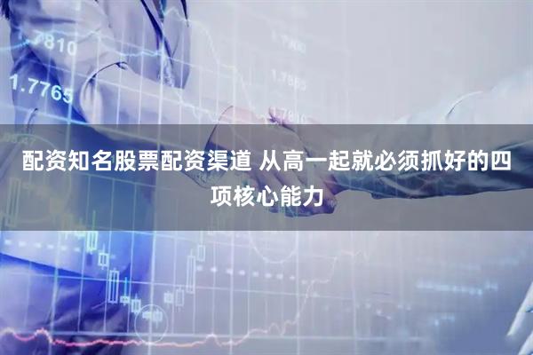 配资知名股票配资渠道 从高一起就必须抓好的四项核心能力
