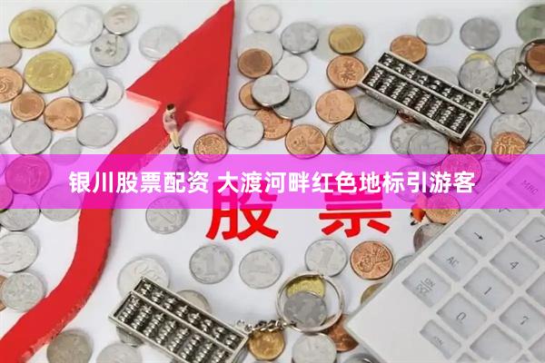 银川股票配资 大渡河畔红色地标引游客